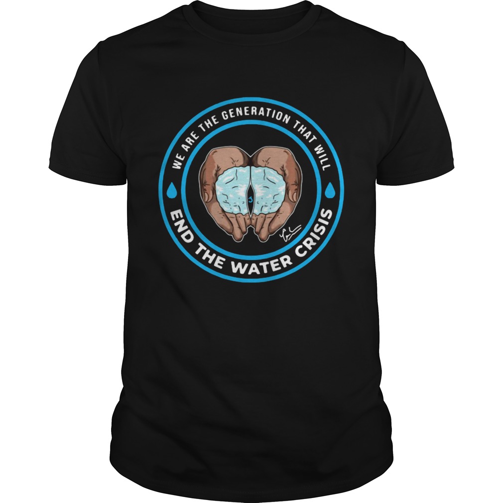 We are the generation that will end the water crisis shirts