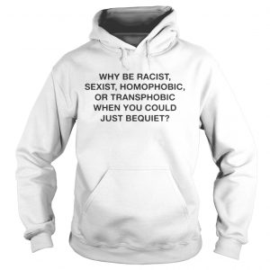 Why be racist sexist homophobic when you could just be quiet hoodiev