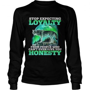 Wolf stop expecting loyalty from people who cant even give you longsleeve tee