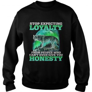 Wolf stop expecting loyalty from people who cant even give you sweatshirt