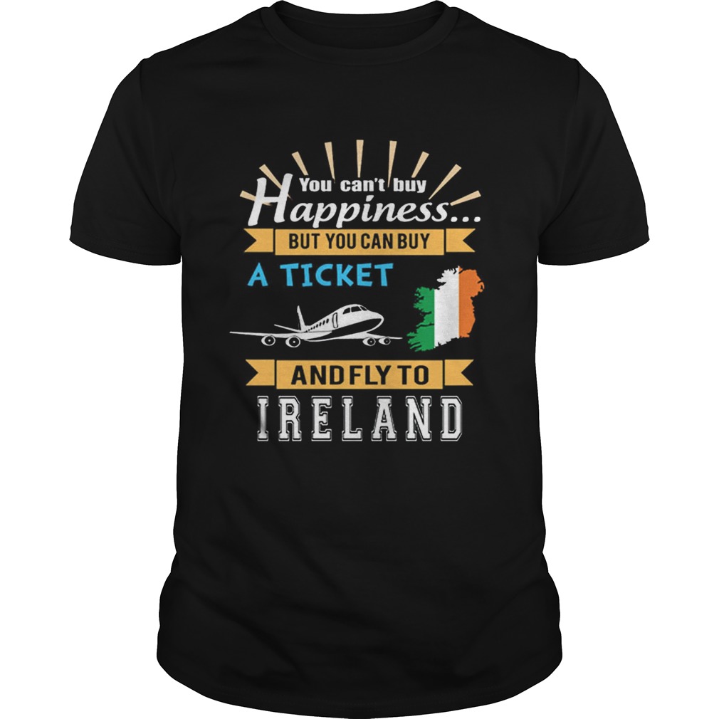 You cant buy happiness but you can buy a ticket and fly to Ireland shirt