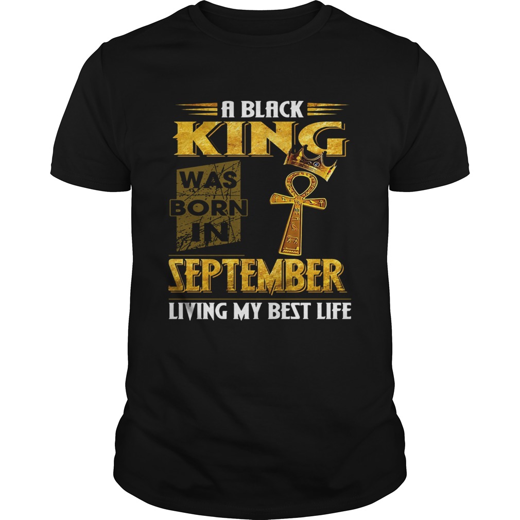 A black king was born in September living my bestlife shirt