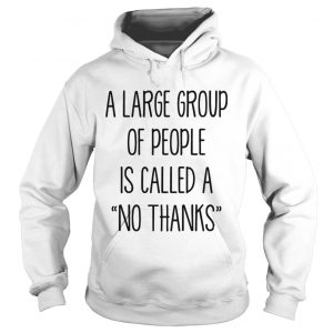 A large group of people is called a no thanks hoodie