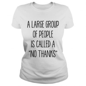 A large group of people is called a no thanks ladies tee