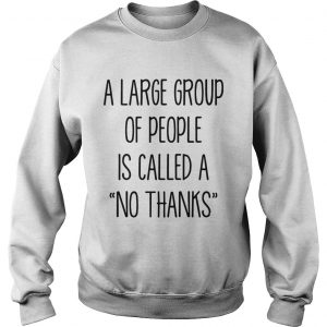 A large group of people is called a no thanks sweatshirt