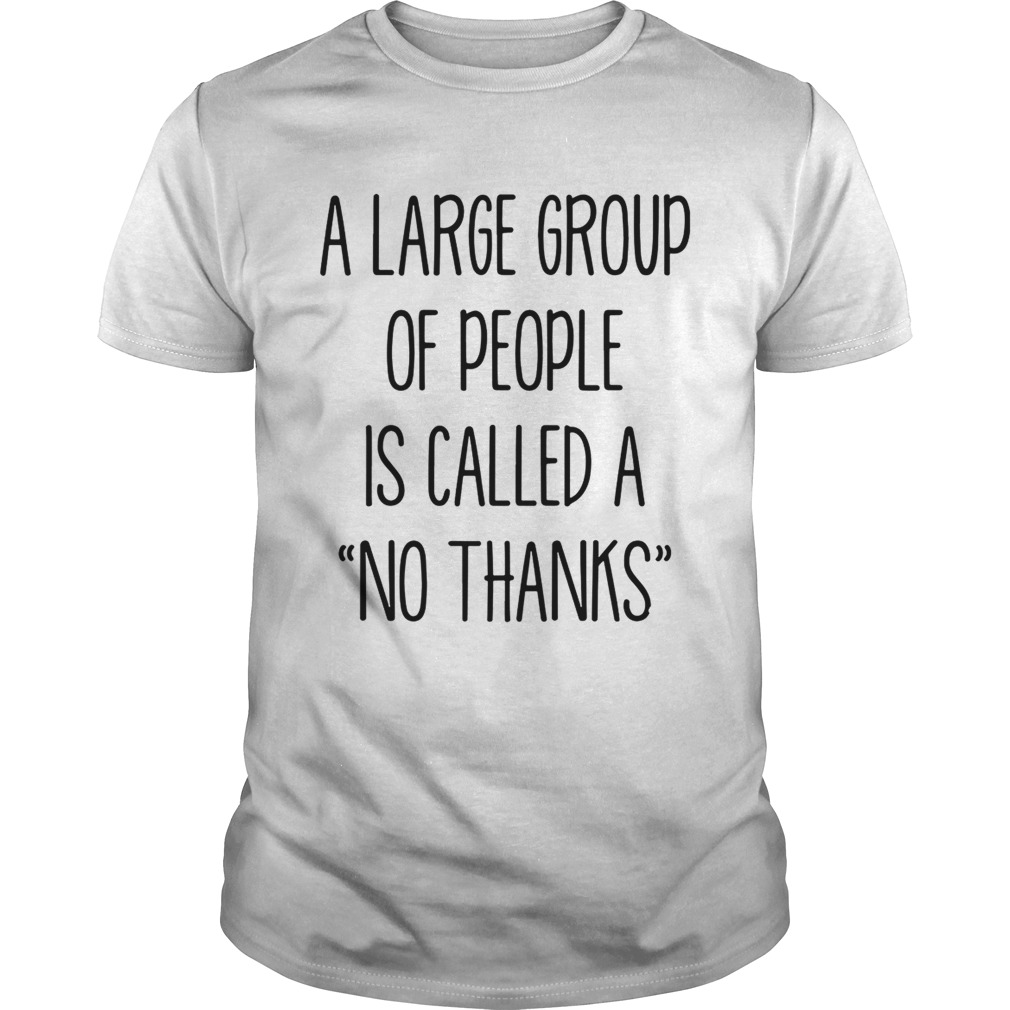 A large group of people is called a no thanks shirt