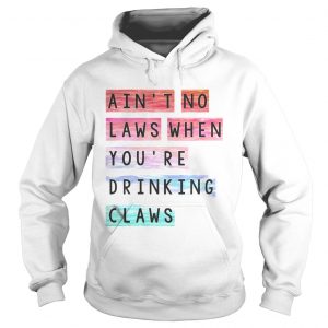 Aint no laws when youre drinking claws hoodie