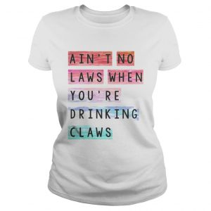 Aint no laws when youre drinking claws ladies tee