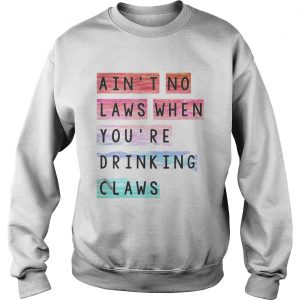 Aint no laws when youre drinking claws sweatshirt