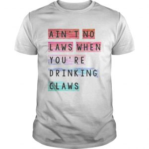 Aint no laws when youre drinking claws unisex