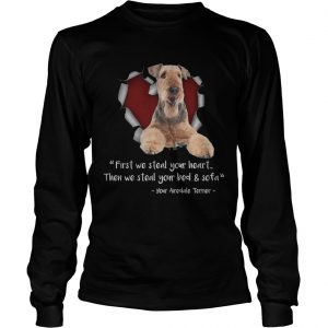 Airedale Terrier First We Steal Your Heart Then We Steal Your Bed And Sofa longsleeve tee