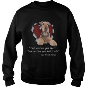 Airedale Terrier First We Steal Your Heart Then We Steal Your Bed And Sofa sweatshirt