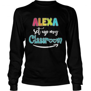 Alexa set up my classroom longsleeve tee