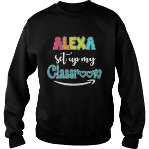 Alexa set up my classroom sweatshirt