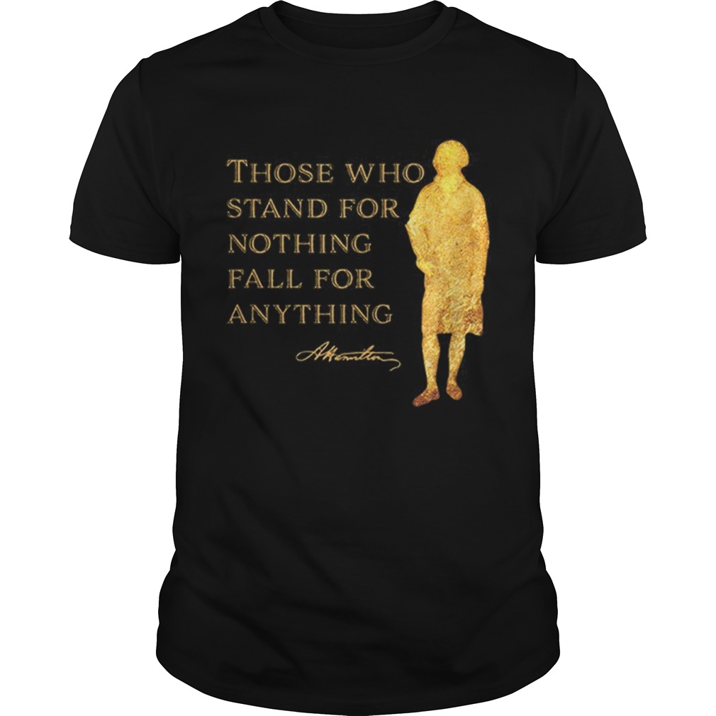 Alexander Hamilton Those Who Stand For Nothing Fall For Anything shirt