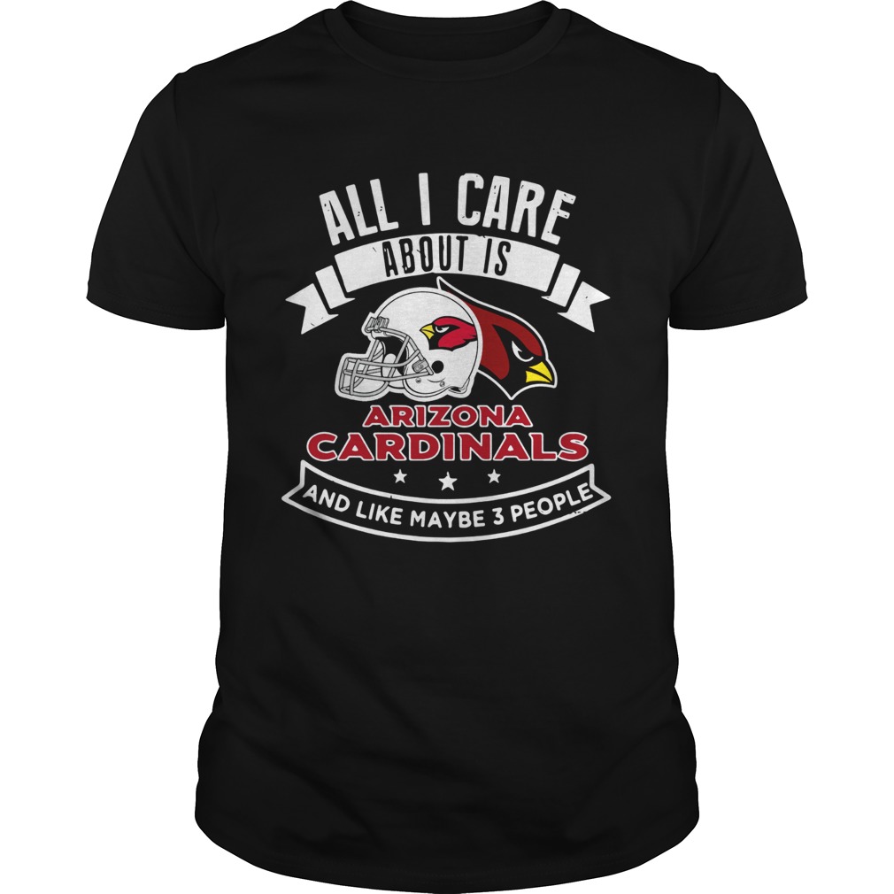 All I care about is Arizona Cardinals and like maybe 3 people shirt