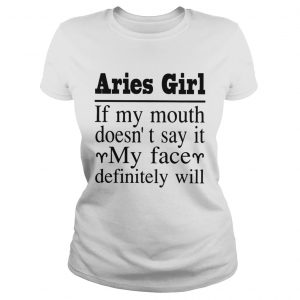 Aries Girl If My Mouth DoesnT Say It My Face Definitely Will ladies tee