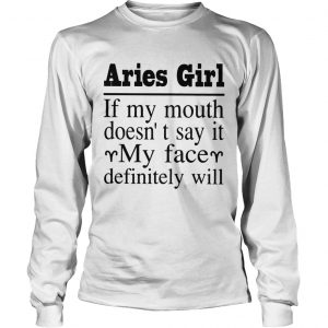 Aries Girl If My Mouth DoesnT Say It My Face Definitely Will longsleeve tee