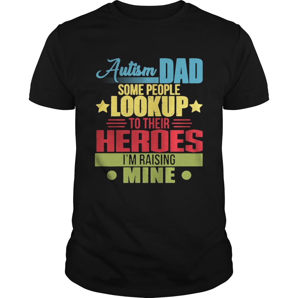 Autism dad some people look up to their heroes Im raising mine shirt