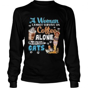 Awesome A Woman Cant Survive On Coffee Alone She Alos Needs Cats longsleeve tee