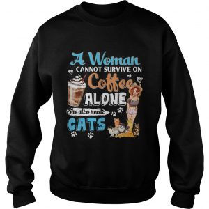 Awesome A Woman Cant Survive On Coffee Alone She Alos Needs Cats sweatshirt