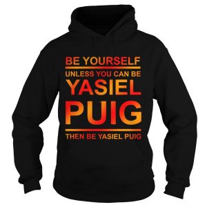 Be yourself unless you can be Yasiel Puig hoodie