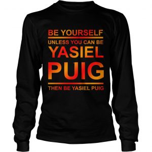 Be yourself unless you can be Yasiel Puig longsleeve tee