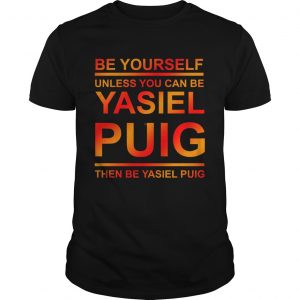 Be yourself unless you can be Yasiel Puig unisex