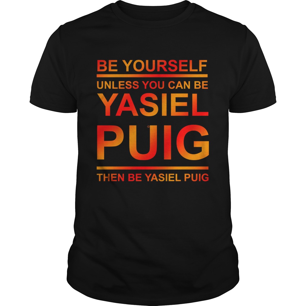 Be yourself unless you can be Yasiel Puig shirt