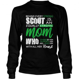 Behind Every Strong Scout Is An Equally Strong Mom Who Stands by Supports and Loves Him Mom longsleeve tee