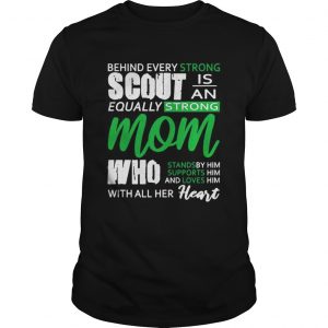 Behind Every Strong Scout Is An Equally Strong Mom Who Stands by Supports and Loves Him Mom unisex