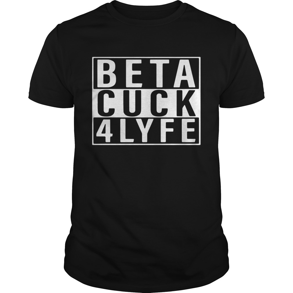 Beta Cuck 4 Lyfe Shirt 