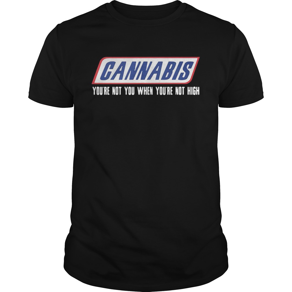 Cannabis youre not you when youre not high shirt