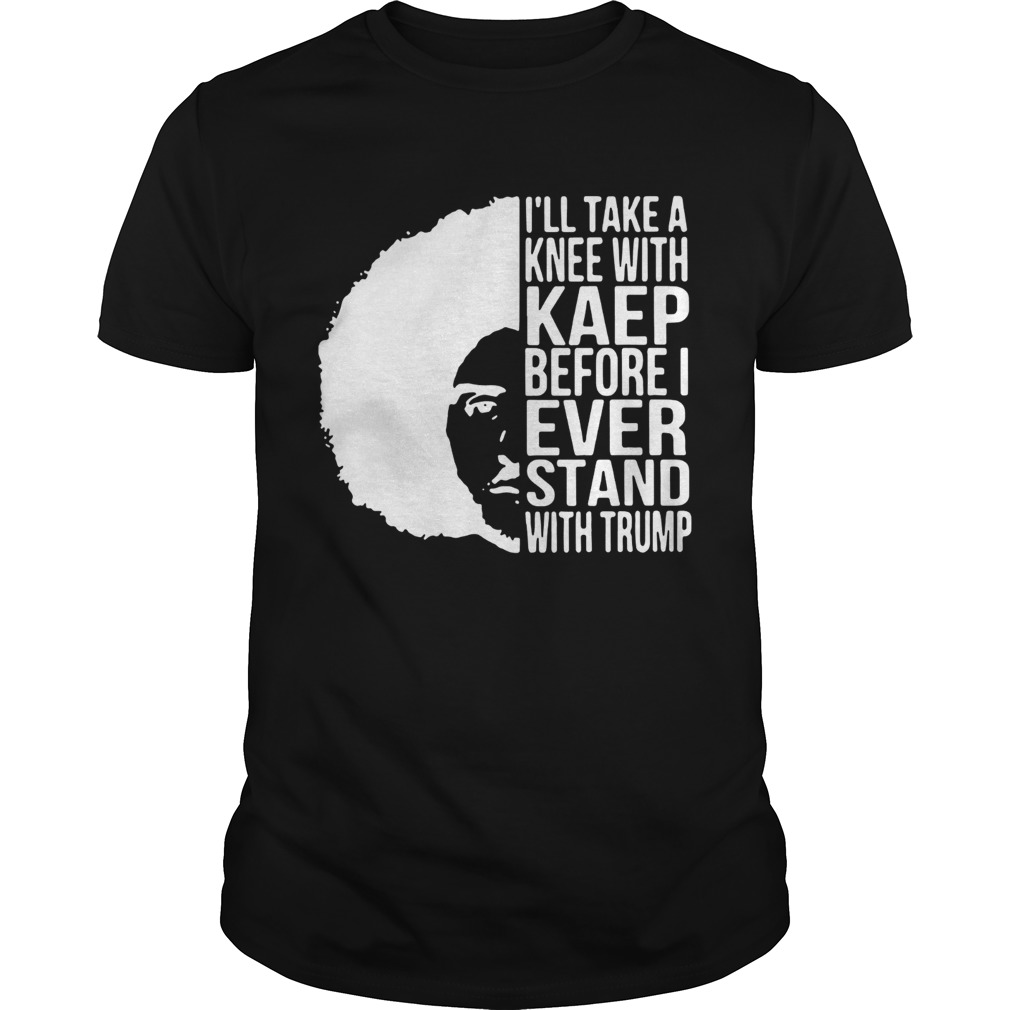 Colin Kaepernick Illtake a knee with Kaep before I ever stand with shirt