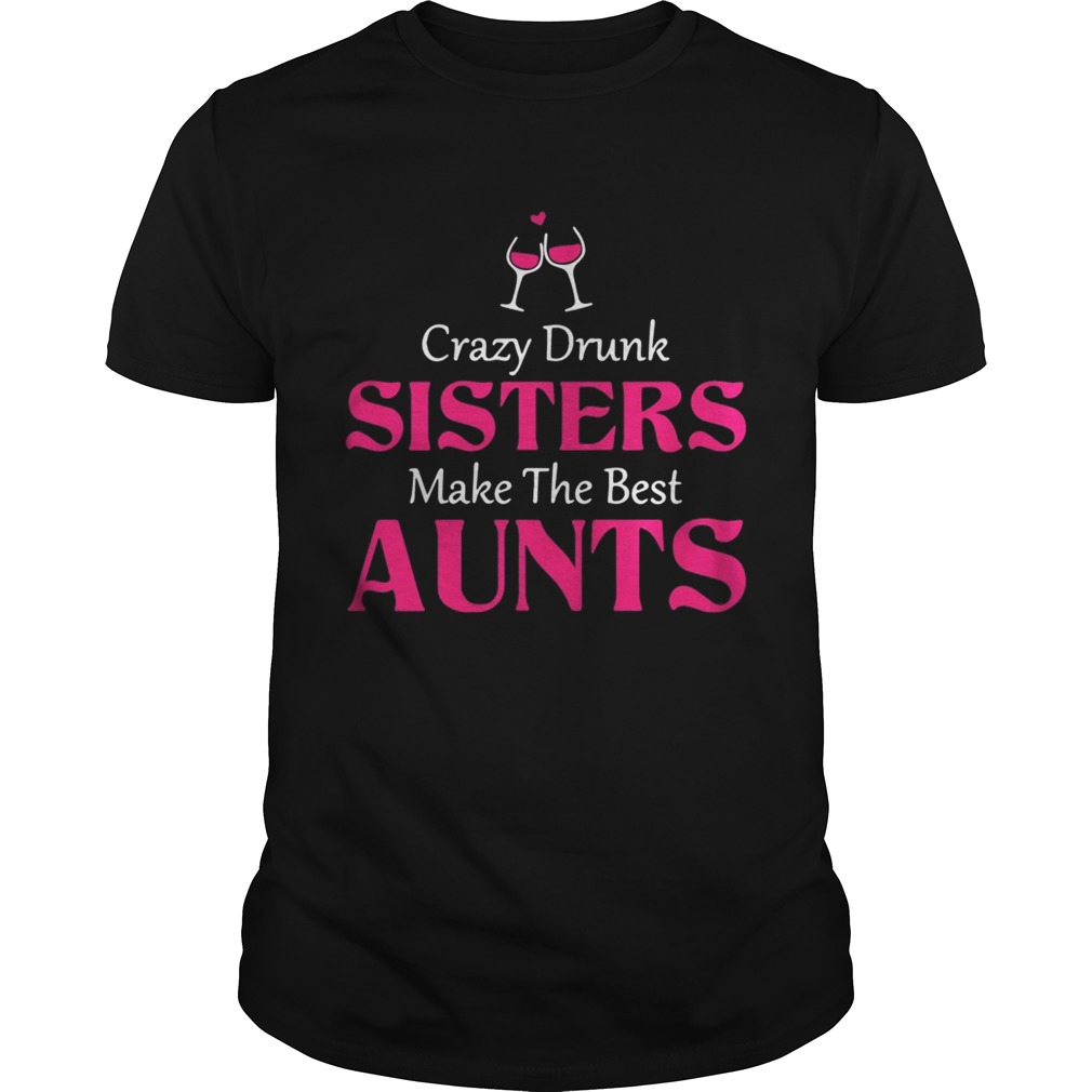 Crazy drunk sisters make the best aunts shirt