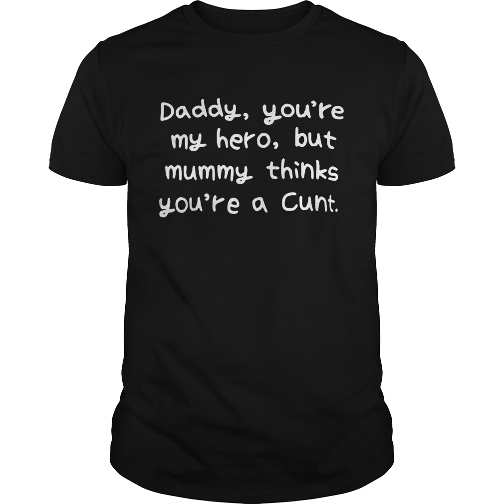 Daddy youre my hero but mummy thinks youre a cunt shirt