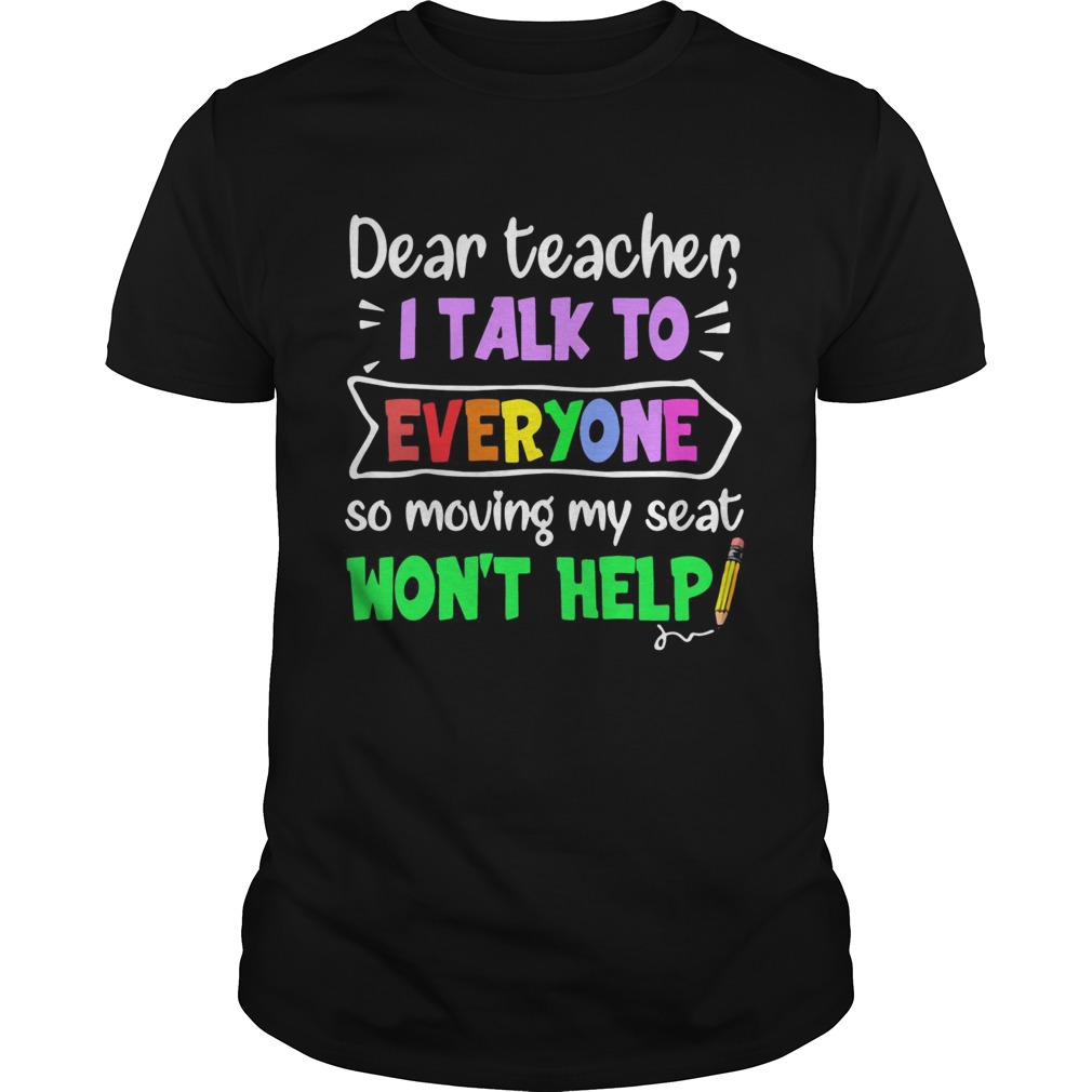 Dear teacher I talk to everyone so moving my seat won’t help shirt