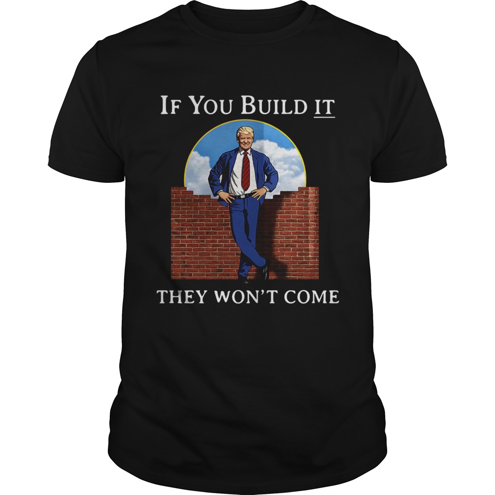 Donald Trump wall if you build it they wont come shirt