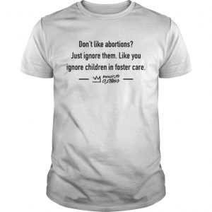 Dont Like Abortions Just Ignore Them Like You Ignore Children In Foster Care unisex