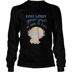 Dont worry youre just as sane as I am longsleeve tee