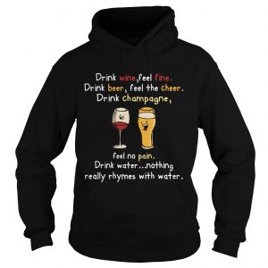 Drink Wine feel fine drink Beer feel the cheer drink Champagne hoodie