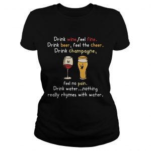 Drink Wine feel fine drink Beer feel the cheer drink Champagne ladies tee