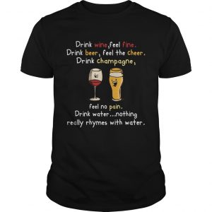 Drink Wine feel fine drink Beer feel the cheer drink Champagne unisex