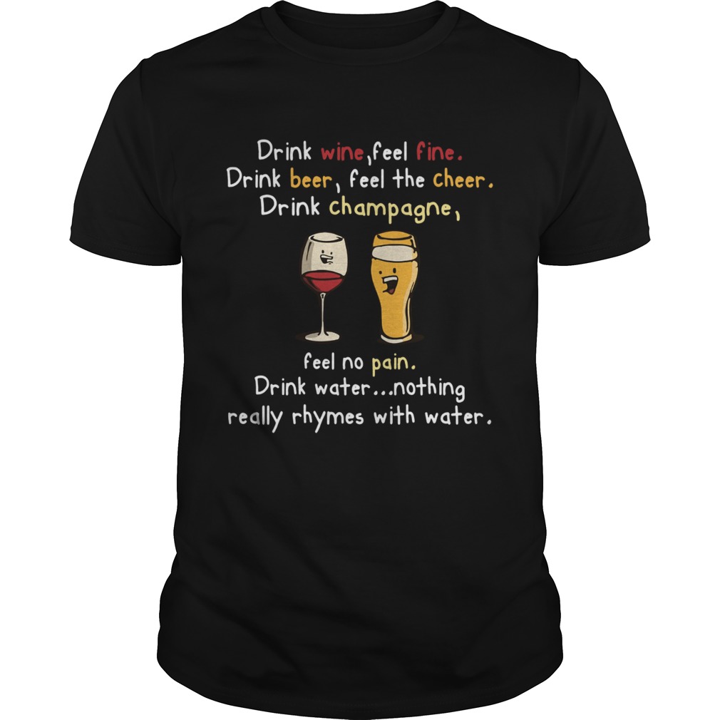 Drink Wine feel fine drink Beer feel the cheer drink Champagne shirt