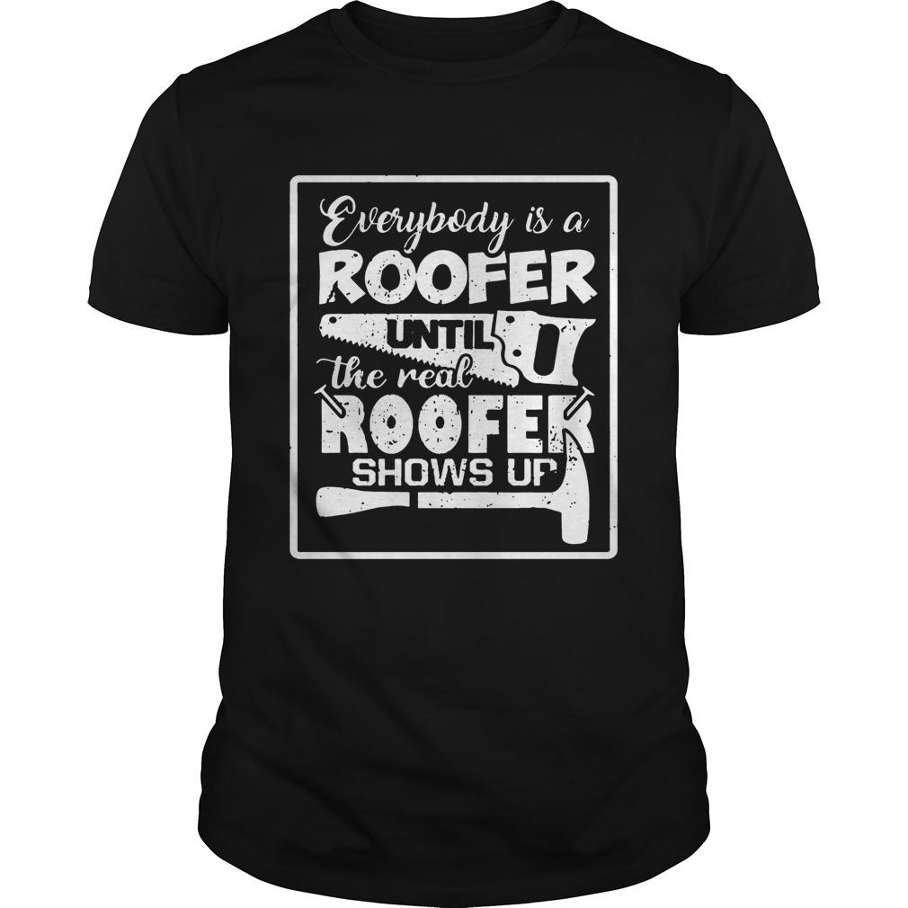 Everybody Is A Roofer Until The Real Roofer Shows Up Tshirt