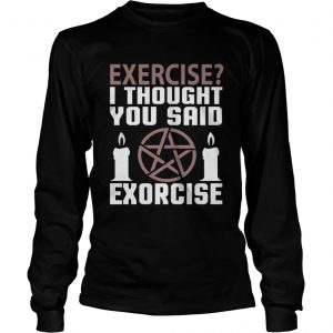 Exercise I Thought You Said Exorcise Can Christianity Candles Pentacle Magic Sign longsleeve tee