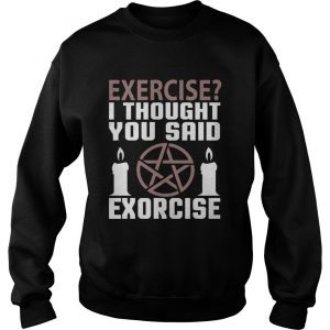 Exercise I Thought You Said Exorcise Can Christianity Candles Pentacle Magic Sign sweatshirt