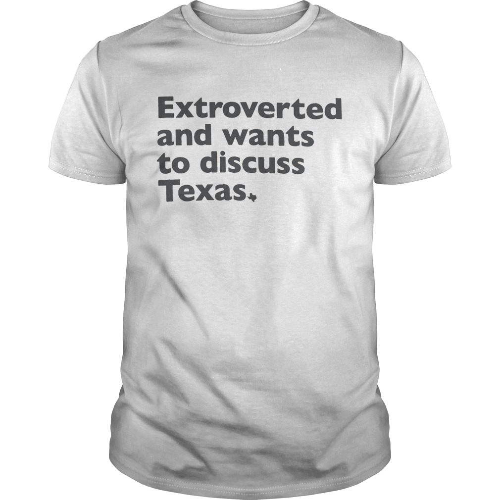 Extroverted and wants to discuss Texas shirt