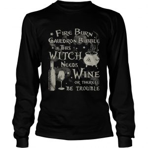 Fire burn cauldron bubble this witch needs wine or therell be trouble longsleeve tee