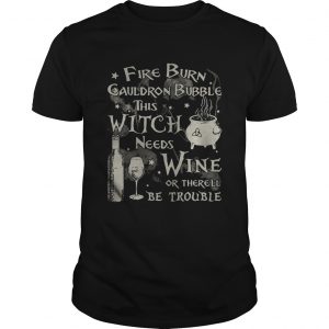 Fire burn cauldron bubble this witch needs wine or therell be trouble unisex